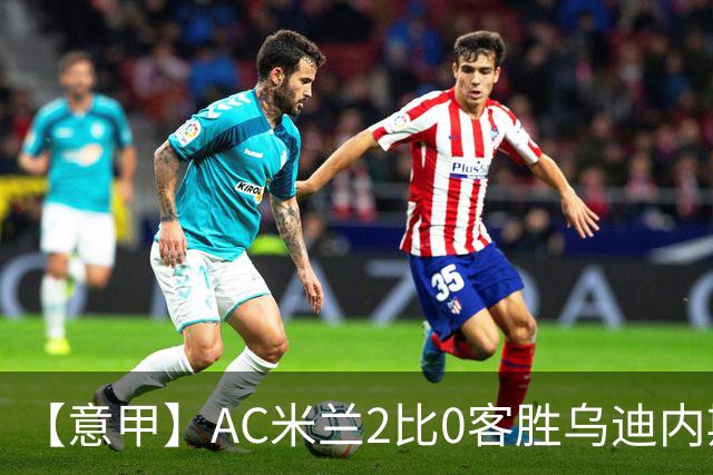 【意甲】AC米兰2比0客胜乌迪内斯，普利希奇闪击