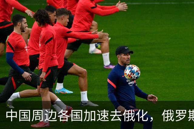 中国周边各国加速去俄化，俄罗斯挡都挡不住