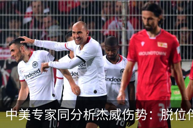中美专家同分析杰威伤势：脱位伴随胫腓骨折 下胫腓联合韧带可能撕裂