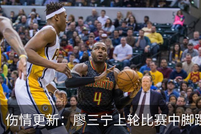 伤情更新：廖三宁上轮比赛中脚踝崴伤 贾尔斯上轮比赛中膝盖扭伤