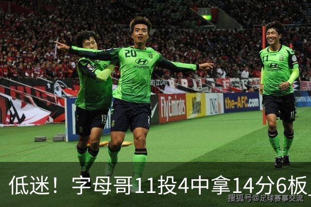 低迷！字母哥11投4中拿14分6板 有3失误6犯离场&正负值-20最低