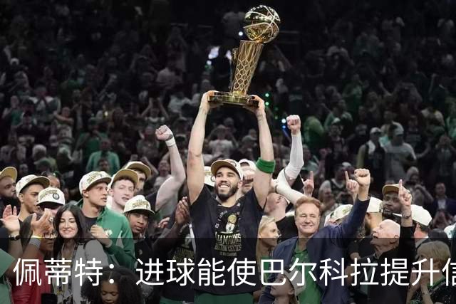 佩蒂特：进球能使巴尔科拉提升信心，但在红军他仍需努力争取位置