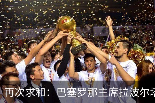 再次求和：巴塞罗那主席拉波尔塔向梅西发出动情信息