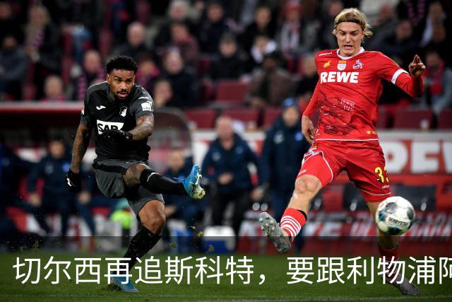 切尔西再追斯科特，要跟利物浦阿森纳热刺抢人
