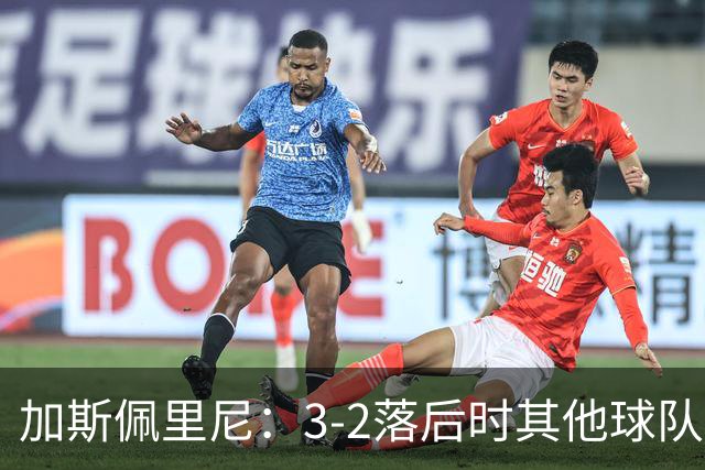 加斯佩里尼：3-2落后时其他球队可能放弃，但我们完成了逆转