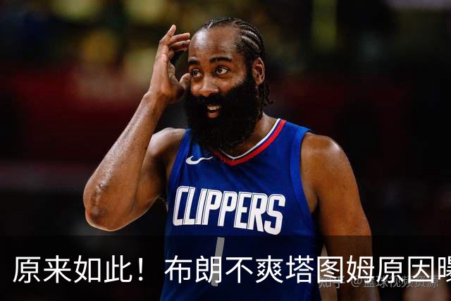 原来如此！布朗不爽塔图姆原因曝光！
