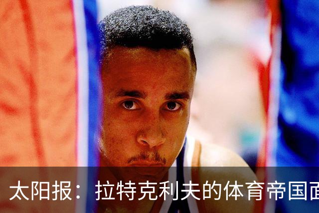 太阳报：拉特克利夫的体育帝国面临多重危机