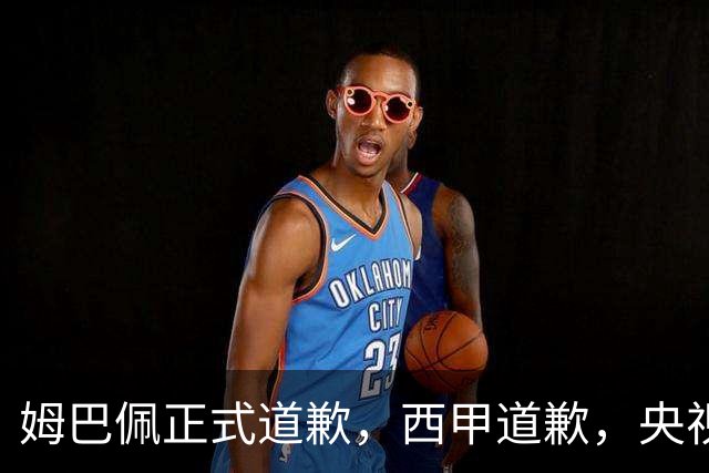姆巴佩正式道歉，西甲道歉，央视官宣回应，6字表态太硬气