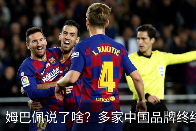 姆巴佩说了啥？多家中国品牌终结合作，他会损失多少钱？或面临巨额赔偿