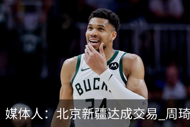 媒体人：北京新疆达成交易 周琦与范子铭互换
