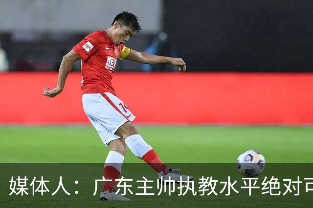 媒体人：广东主帅执教水平绝对可以，能看到很多变通