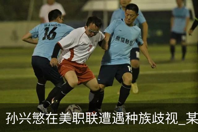 孙兴慜在美职联遭遇种族歧视 某球迷用中文朝他喊“你好”