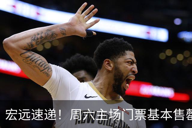 宏远速递！周六主场门票基本售罄，徐杰社媒下场激情对线，徐昕处境尴尬被打入冷宫
