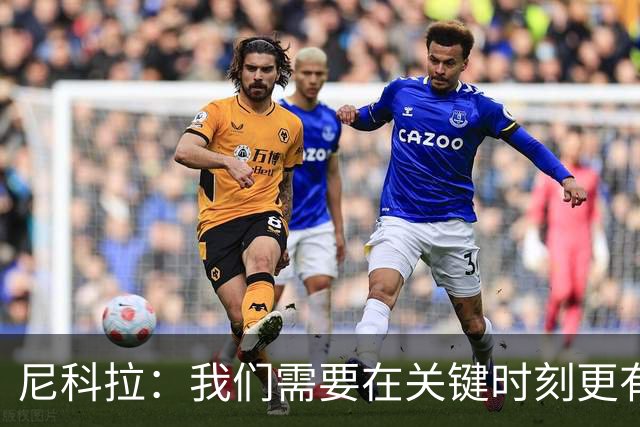 尼科拉：我们需要在关键时刻更有杀伤力；赛程很艰难