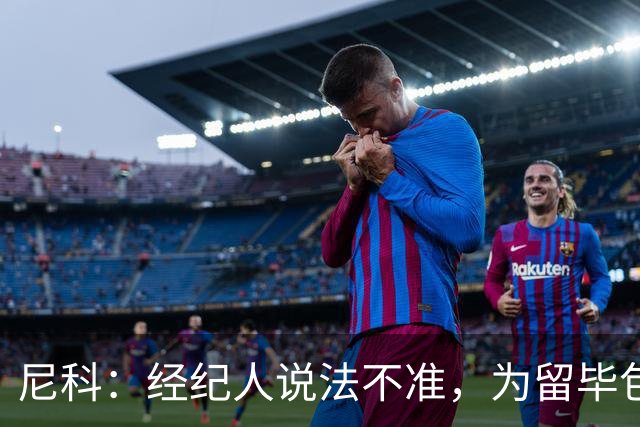 尼科：经纪人说法不准，为留毕包拒绝巴黎、阿森纳等队