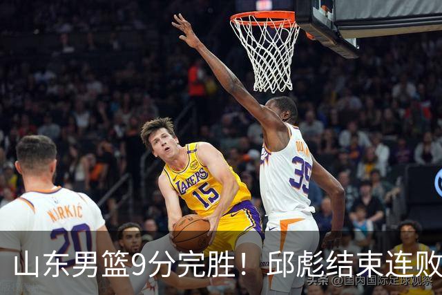 山东男篮9分完胜！邱彪结束连败，陈林坚爆发，王岚嵚27分