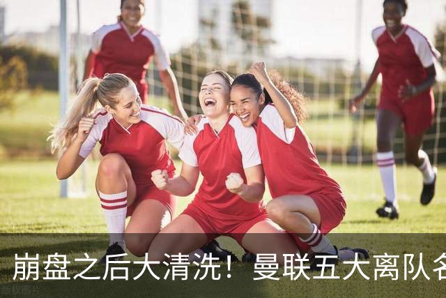 崩盘之后大清洗！曼联五大离队名单曝光，B 费赫然在列