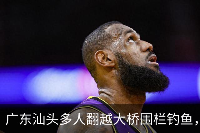 广东汕头多人翻越大桥围栏钓鱼，踩断管道有人落水，警方回应：确有此事，正开展调查