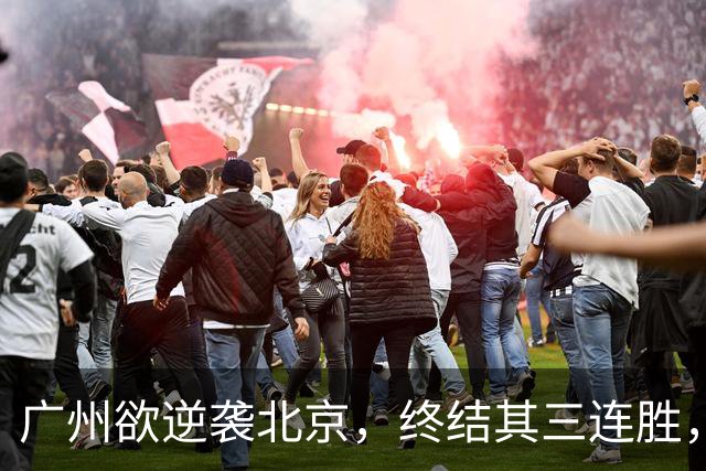 广州欲逆袭北京，终结其三连胜，美梦成真？