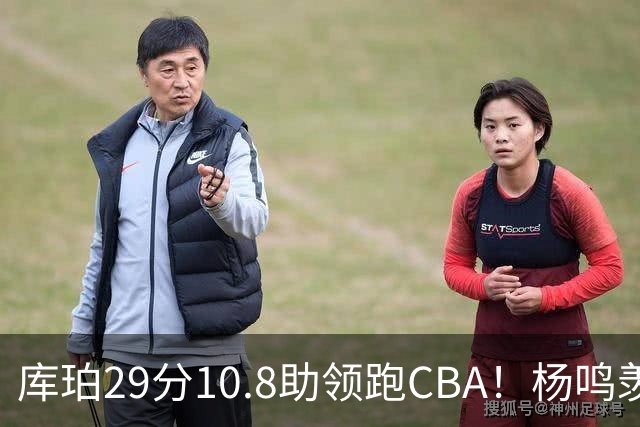 库珀29分10.8助领跑CBA！杨鸣羡慕了：去年有他在我也不用干解说