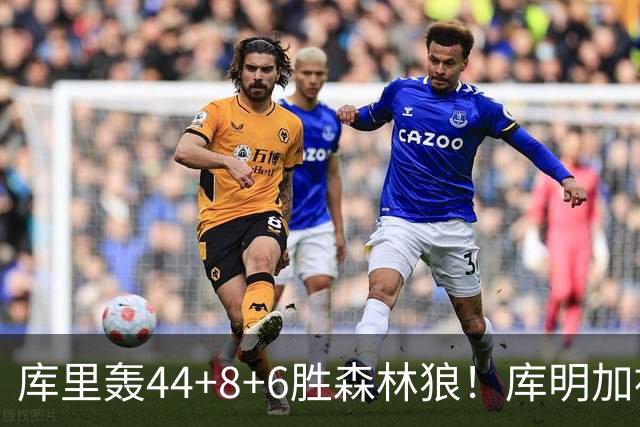 库里轰44+8+6胜森林狼！库明加被伦德博格完爆，三球8+8花拳绣腿