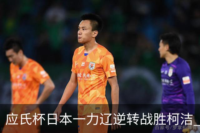 应氏杯日本一力辽逆转战胜柯洁 将与谢科争冠