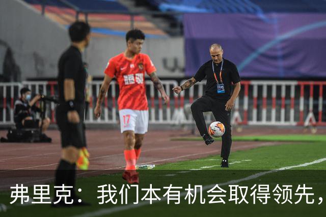 弗里克：我们本有机会取得领先，但我们踢得不够流畅