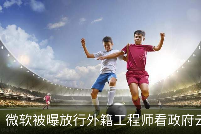 微软被曝放行外籍工程师看政府云日志，审批截图流出