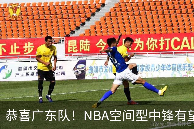恭喜广东队！NBA空间型中锋有望加盟，亚帅为他裁掉阿祖？