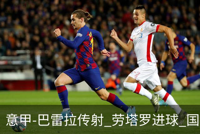 意甲-巴雷拉传射 劳塔罗进球 国际米兰3-1告捷
