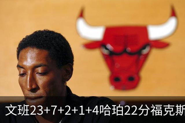 文班23+7+2+1+4哈珀22分福克斯19+9 马刺擒独行侠首胜