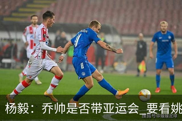 杨毅：乔帅是否带亚运会 要看姚明领导的态度