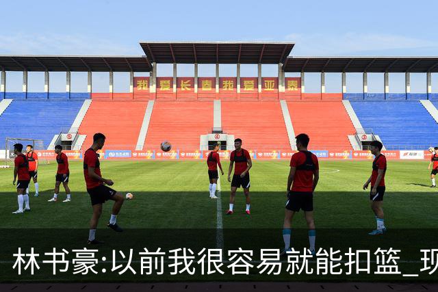 林书豪:以前我很容易就能扣篮 现在都不能扣了