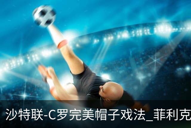 沙特联-C罗完美帽子戏法 菲利克斯助攻大四喜胜利5-3