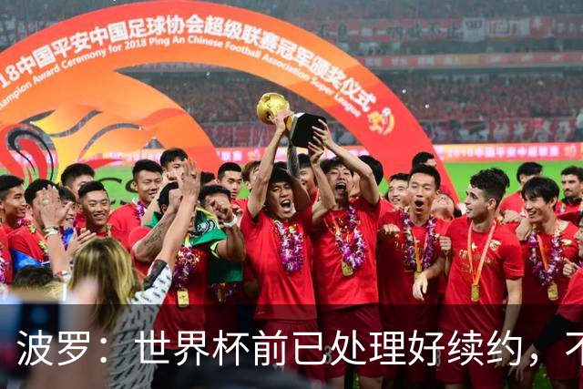 波罗：世界杯前已处理好续约，不想听任何报价