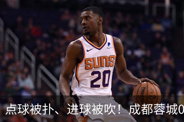 点球被扑、进球被吹！成都蓉城0-1输大连英博，已错失六个冠军点