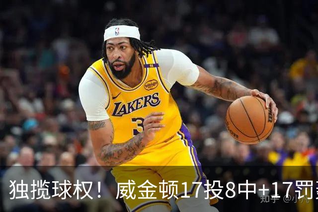 独揽球权！威金顿17投8中+17罚轰26分 末节被轰3-16接近隐身