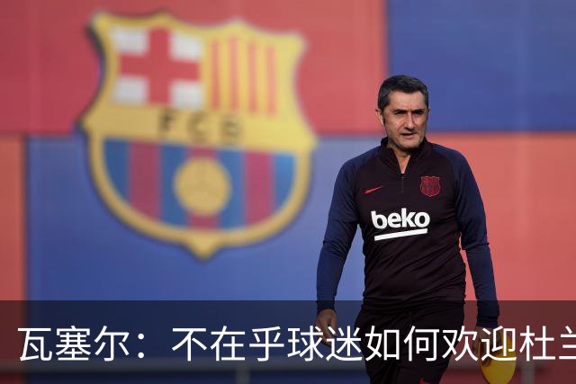 瓦塞尔：不在乎球迷如何欢迎杜兰特 只盼球队重回正轨