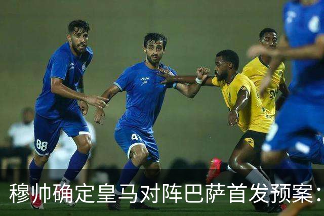 穆帅确定皇马对阵巴萨首发预案：巴尔韦德右后卫，迪奥曼德左路突击