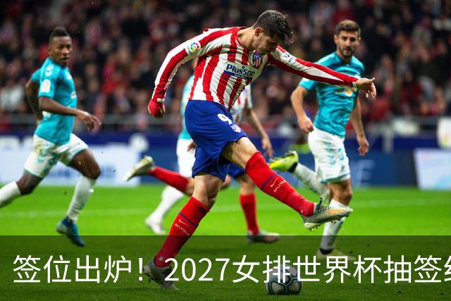 签位出炉！2027女排世界杯抽签结果公布，中国女排落位该组，同组三支欧洲劲旅