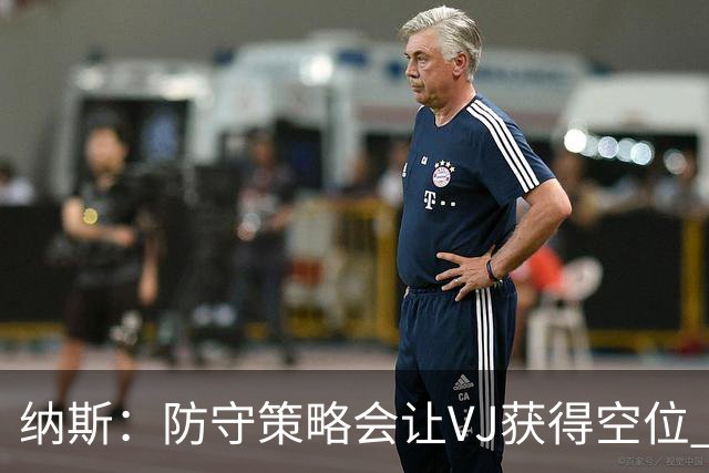 纳斯：防守策略会让VJ获得空位 我喜欢他毫不犹豫的自信
