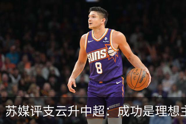 苏媒评支云升中超：成功是理想主义的副产品和长期主义的复利