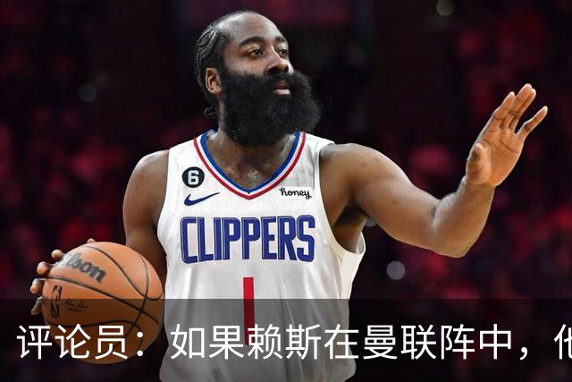 评论员：如果赖斯在曼联阵中，他们绝对不会1-4惨败给科莫