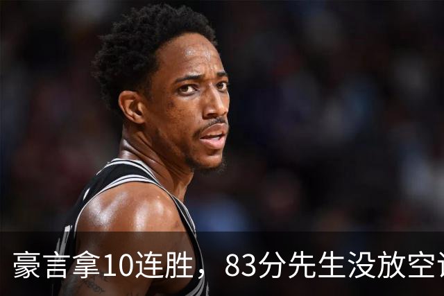 豪言拿10连胜，83分先生没放空话！字母哥31+18+10，克莱7三分反弹
