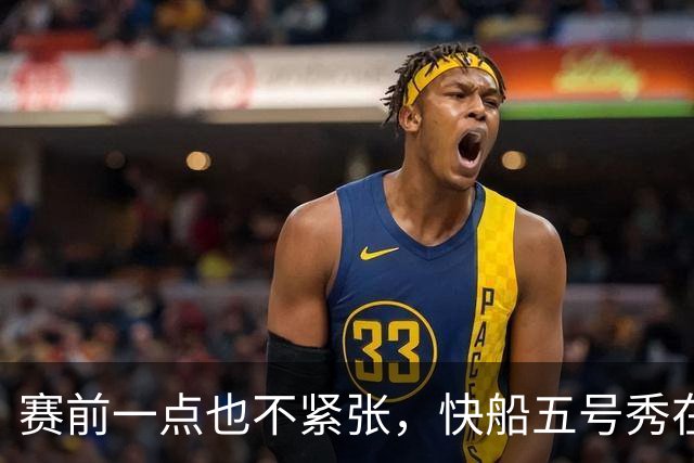 赛前一点也不紧张，快船五号秀在揭幕战中的表现相当从容？