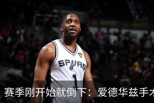 赛季刚开始就倒下：爱德华兹手术，雷霆两将同日重伤