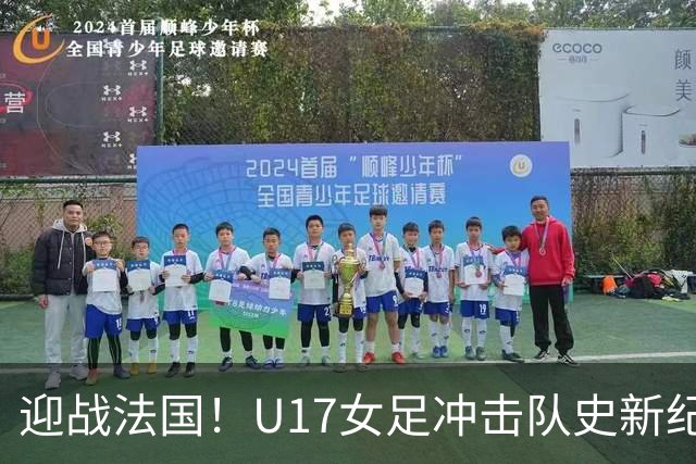 迎战法国！U17女足冲击队史新纪录，马晓旭迎来关键大考