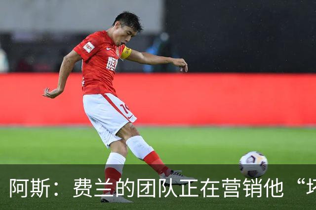 阿斯：费兰的团队正在营销他“坏小子”的一面，球员备受品牌青睐
