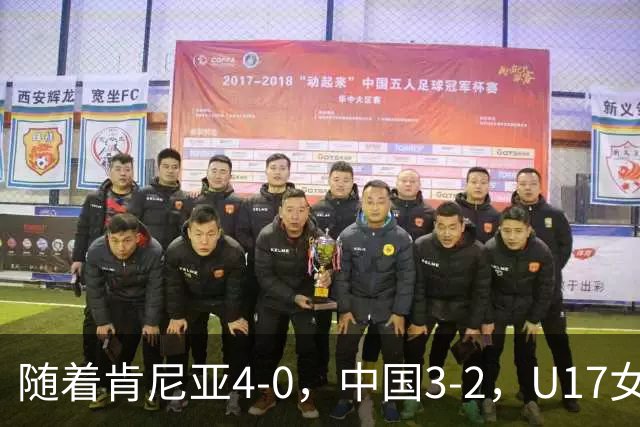 随着肯尼亚4-0，中国3-2，U17女足世界杯16强对阵全部诞生