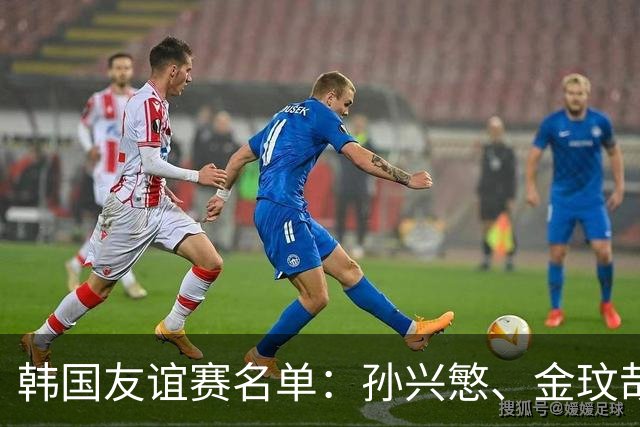 韩国友谊赛名单：孙兴慜、金玟哉、李刚仁领衔，朴镇燮在列